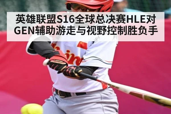 英雄联盟S16全球总决赛HLE对GEN辅助游走与视野控制胜负手