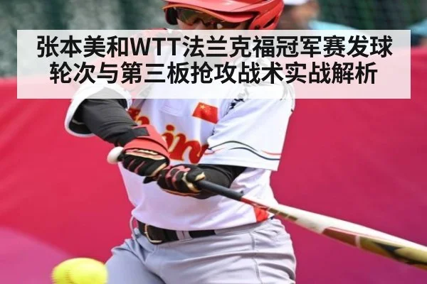 张本美和WTT法兰克福冠军赛发球轮次与第三板抢攻战术实战解析