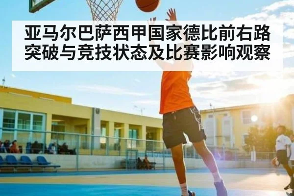 亚马尔巴萨西甲国家德比前右路突破与竞技状态及比赛影响观察